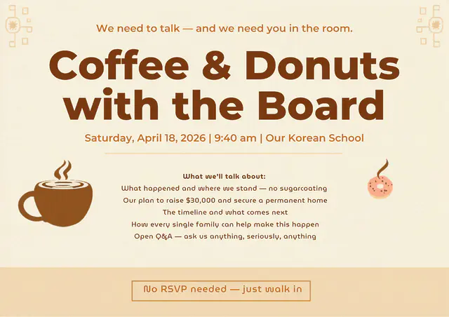 🍩 Coffee, Donuts, and You! ☕️✨
화창한 금요일입니다! 내일 아침 커피 & 도넛 함께 하기로 한 거 잊지 않으셨죠? 🥰  사실 지난주에 모임이 있는 줄 알고 미리 발걸음해주신 분들이 계셨다는 소식을 들었어요. 우리 학교를 향한 여러분의 넘치는 관심과 사랑에 진심으로 감동했고, 정말 감사한 마음뿐입니다! ❤️  그 뜨거운 열기를 이어받아 내일 아침, 더 즐거운 모습으로 여러분을 기다릴게요. 맛있는 도넛과 따뜻한 커피 마시며 함께 이야기 나눠요! 내일 만나요! 👋🍩  🍩 Coffee, Donuts, and You! ☕️✨
Happy Friday, everyone! This is a friendly reminder about our Coffee & Donut Social tomorrow morning! 🥰  We actually heard that some of you stopped by last week thinking the meeting was then. Seeing so much interest and care for our school truly touched our hearts and made us feel so grateful! ❤️  We can't wait to see that same enthusiasm tomorrow morning! Come join us for some delicious treats and great conversation. See you all soon! 👋🍩